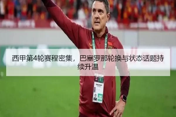 西甲第4轮赛程密集，巴塞罗那轮换与状态话题持续升温